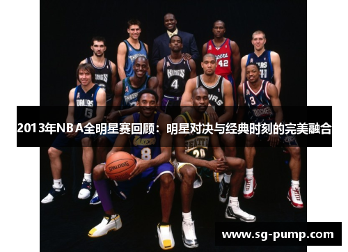 2013年NBA全明星赛回顾：明星对决与经典时刻的完美融合